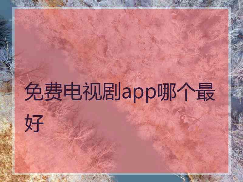 免费电视剧app哪个最好