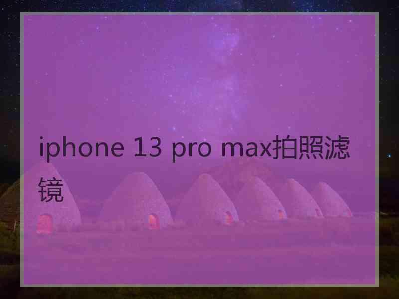 iphone 13 pro max拍照滤镜