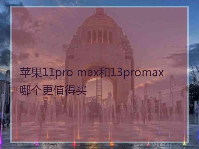 苹果11pro max和13promax哪个更值得买