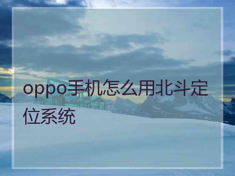 oppo手机怎么用北斗定位系统