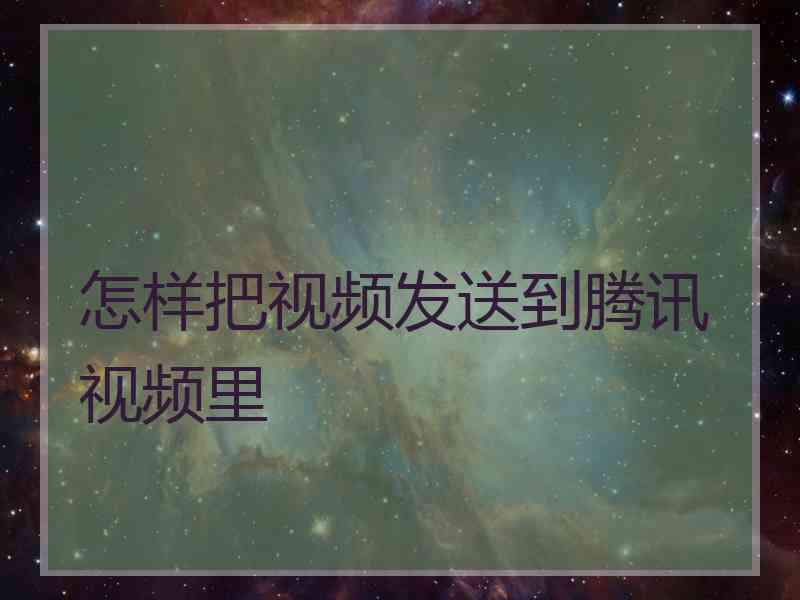 怎样把视频发送到腾讯视频里