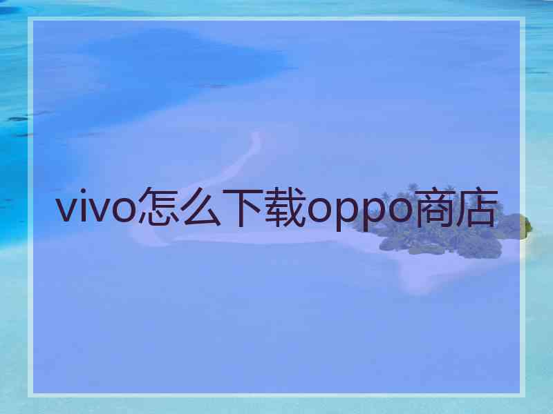 vivo怎么下载oppo商店