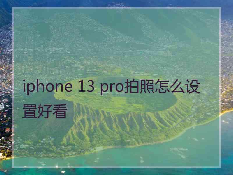 iphone 13 pro拍照怎么设置好看