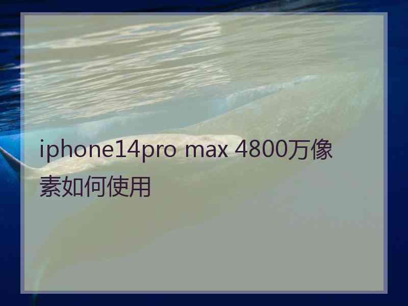 iphone14pro max 4800万像素如何使用