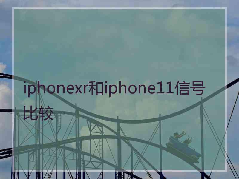 iphonexr和iphone11信号比较