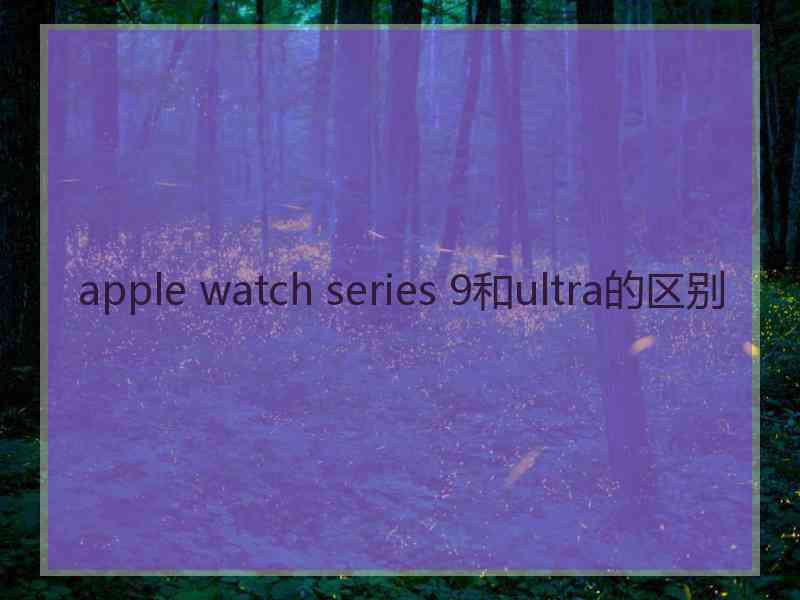 apple watch series 9和ultra的区别