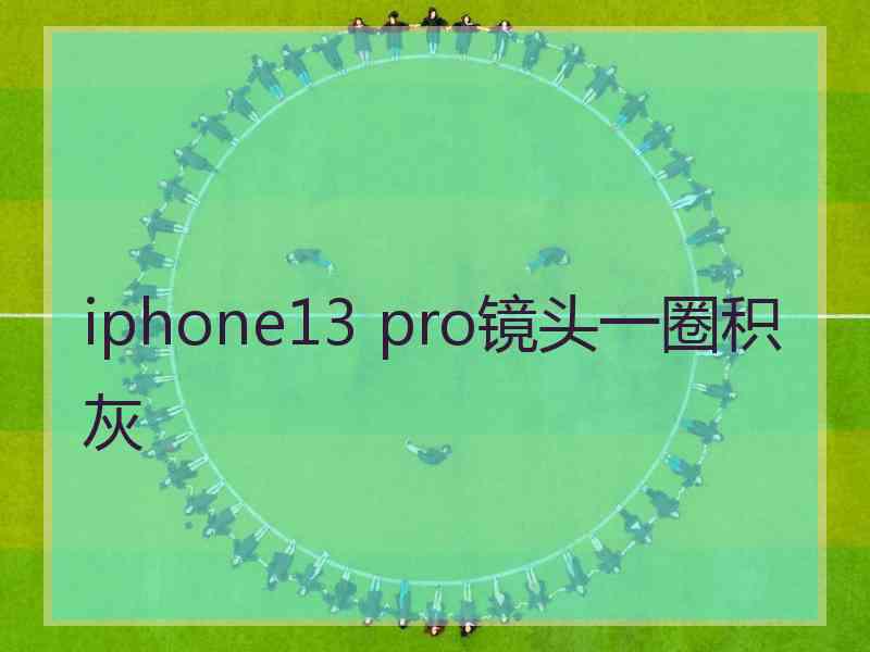 iphone13 pro镜头一圈积灰