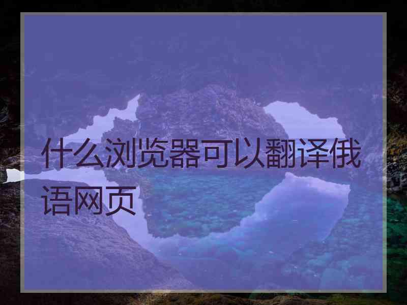 什么浏览器可以翻译俄语网页