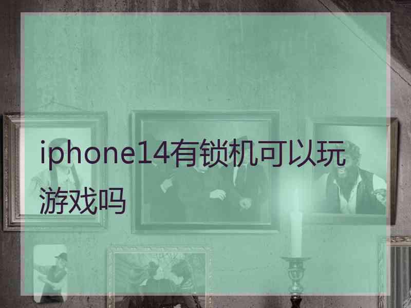 iphone14有锁机可以玩游戏吗