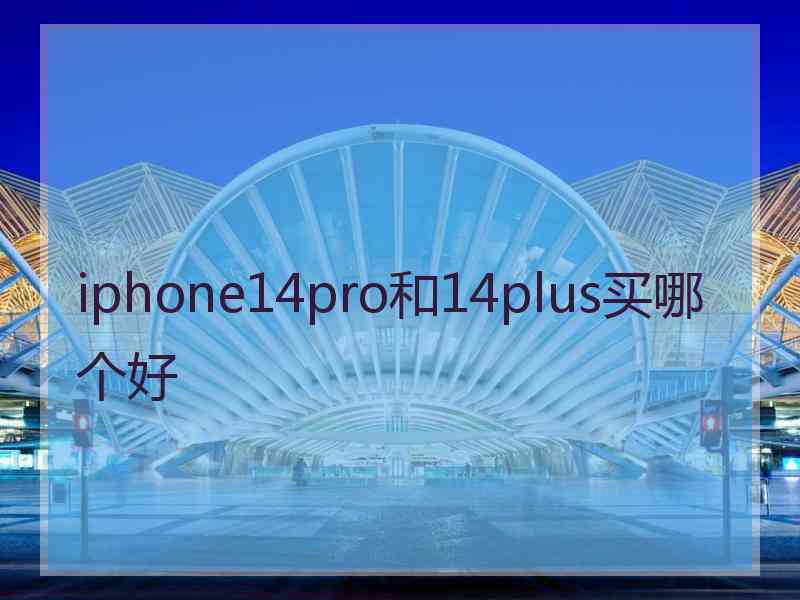 iphone14pro和14plus买哪个好