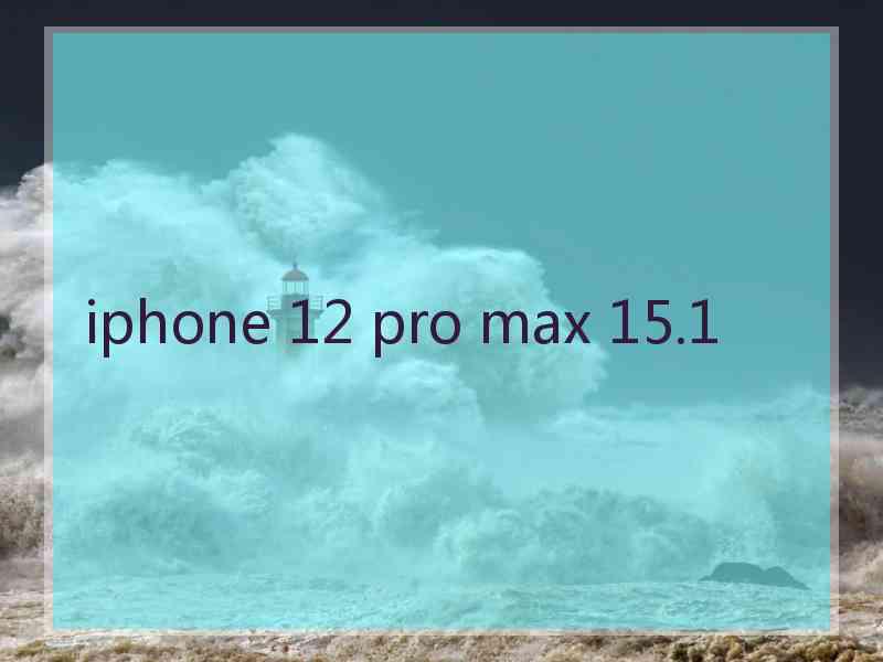 iphone 12 pro max 15.1