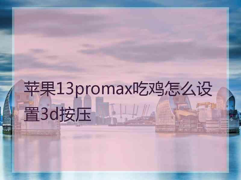 苹果13promax吃鸡怎么设置3d按压