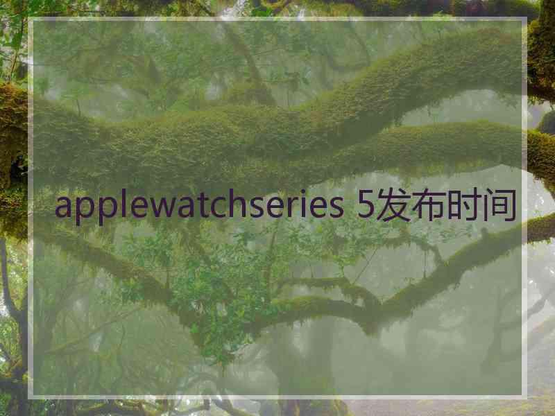 applewatchseries 5发布时间