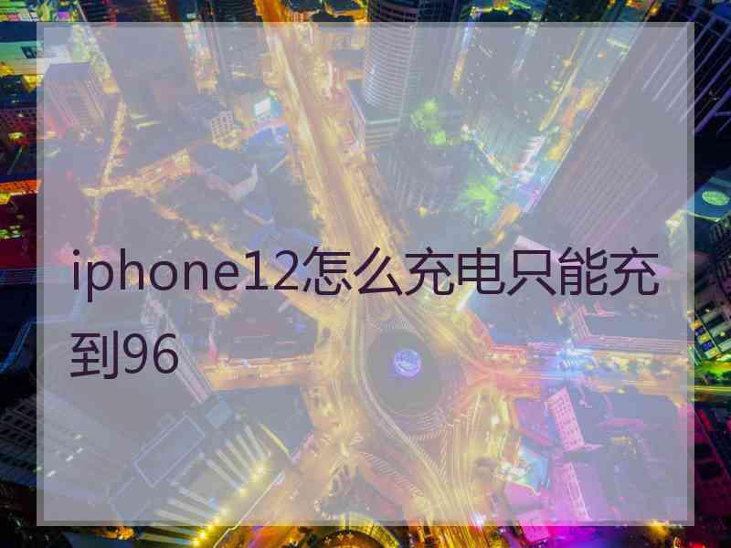 iphone12怎么充电只能充到96