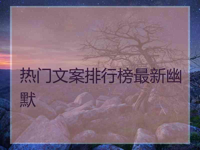 热门文案排行榜最新幽默