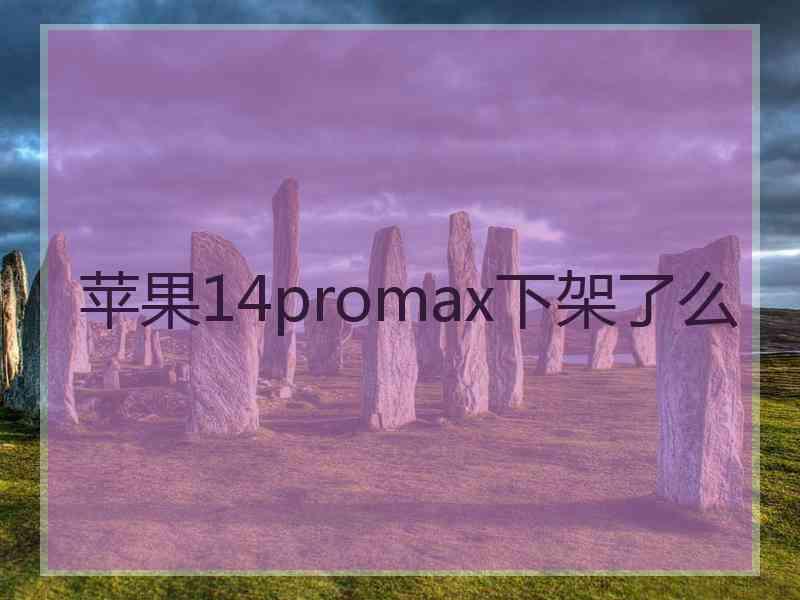 苹果14promax下架了么