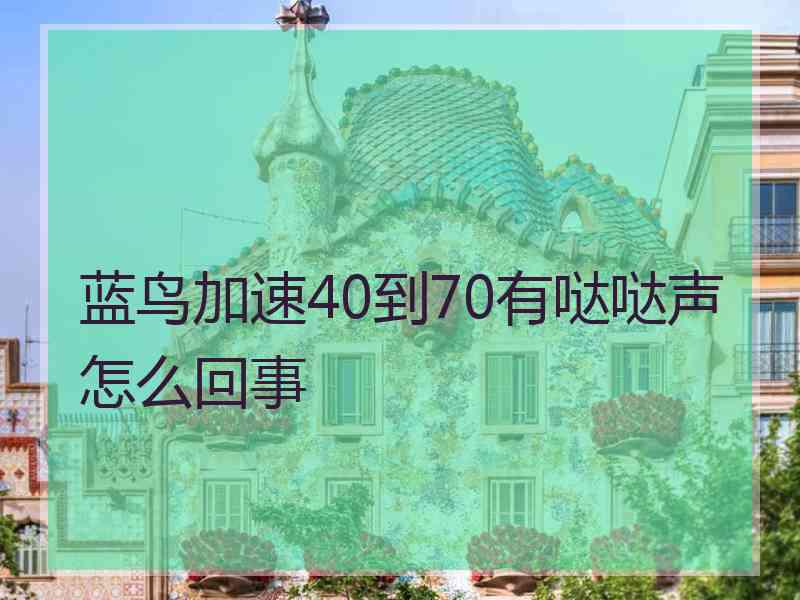 蓝鸟加速40到70有哒哒声怎么回事