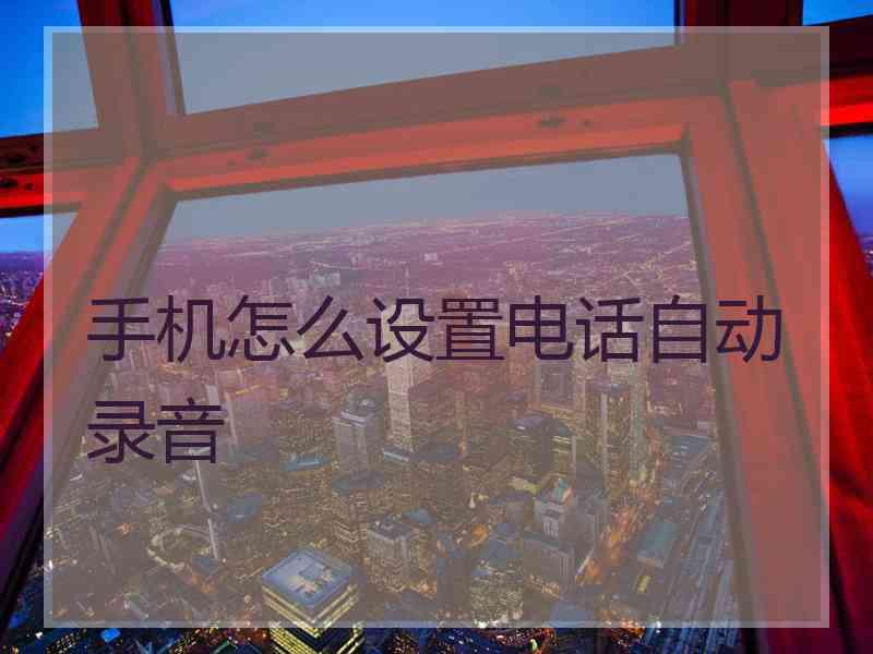 手机怎么设置电话自动录音