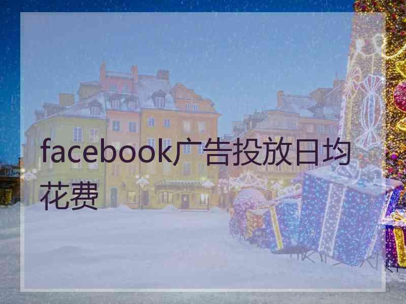 facebook广告投放日均花费