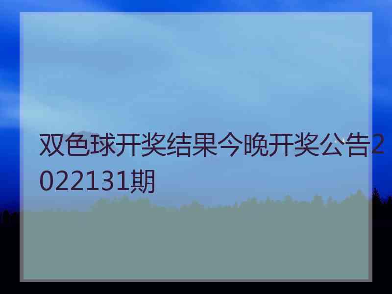 双色球开奖结果今晚开奖公告2022131期