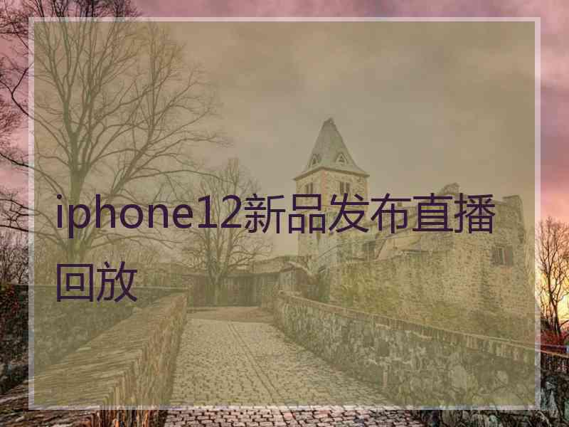 iphone12新品发布直播回放