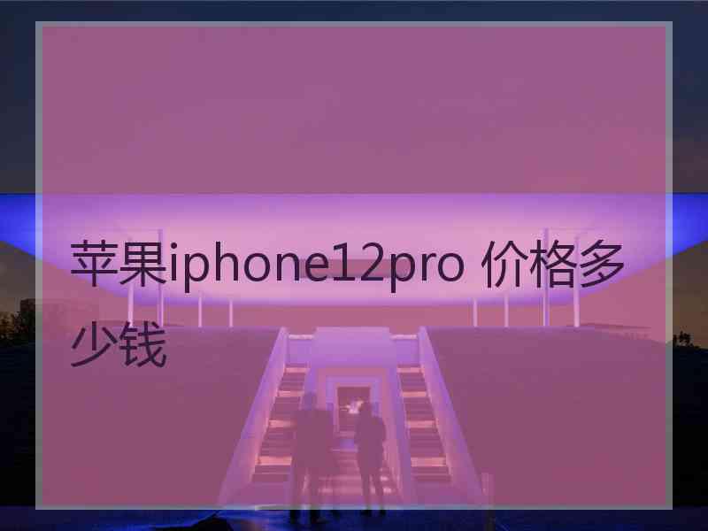 苹果iphone12pro 价格多少钱