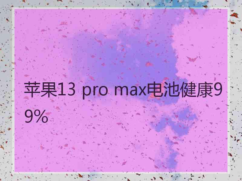 苹果13 pro max电池健康99%