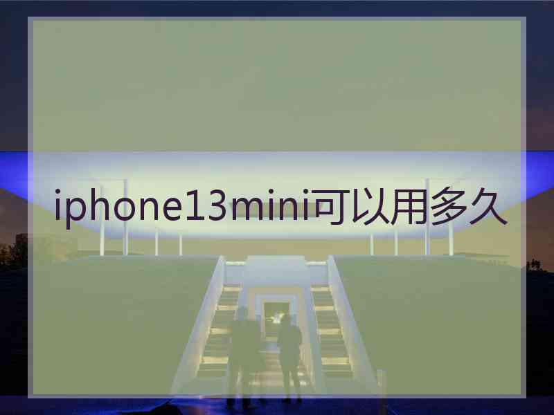 iphone13mini可以用多久