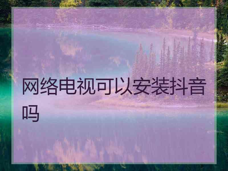 网络电视可以安装抖音吗