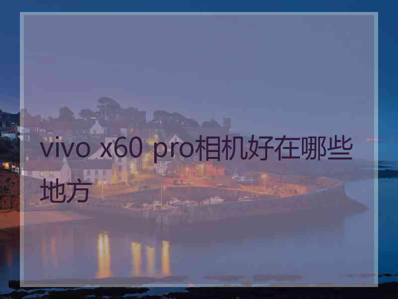 vivo x60 pro相机好在哪些地方