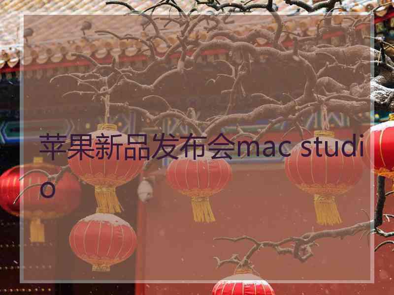 苹果新品发布会mac studio