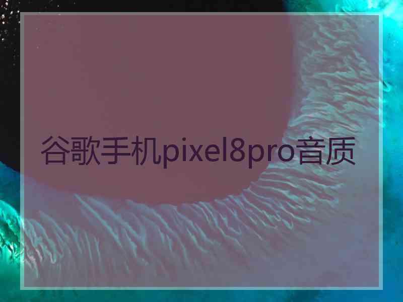 谷歌手机pixel8pro音质