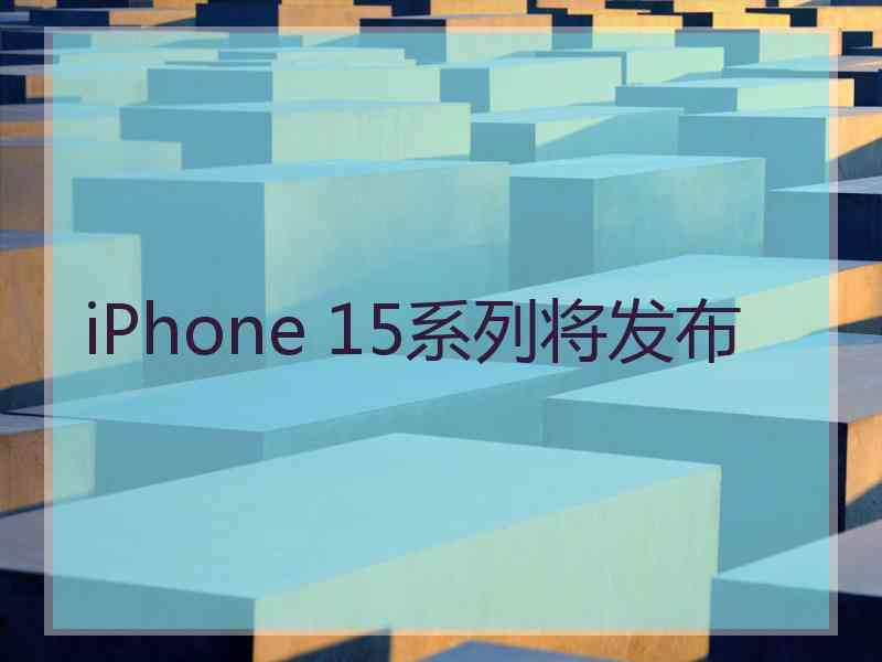 iPhone 15系列将发布