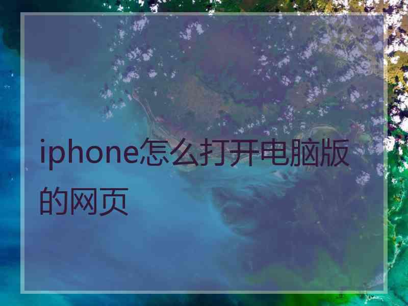 iphone怎么打开电脑版的网页