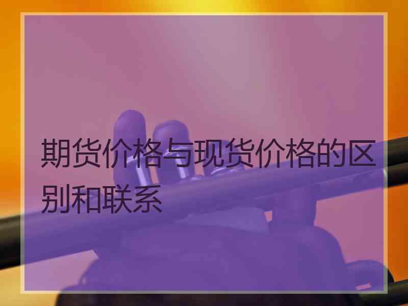 期货价格与现货价格的区别和联系