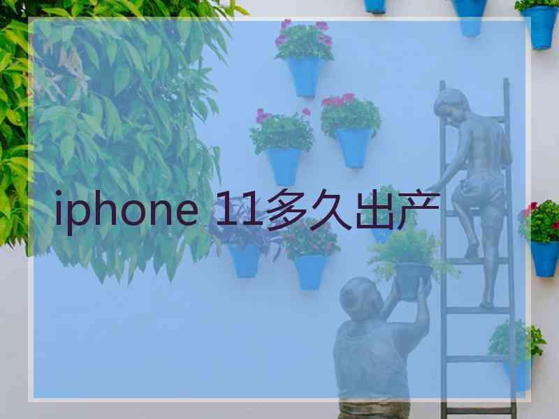 iphone 11多久出产