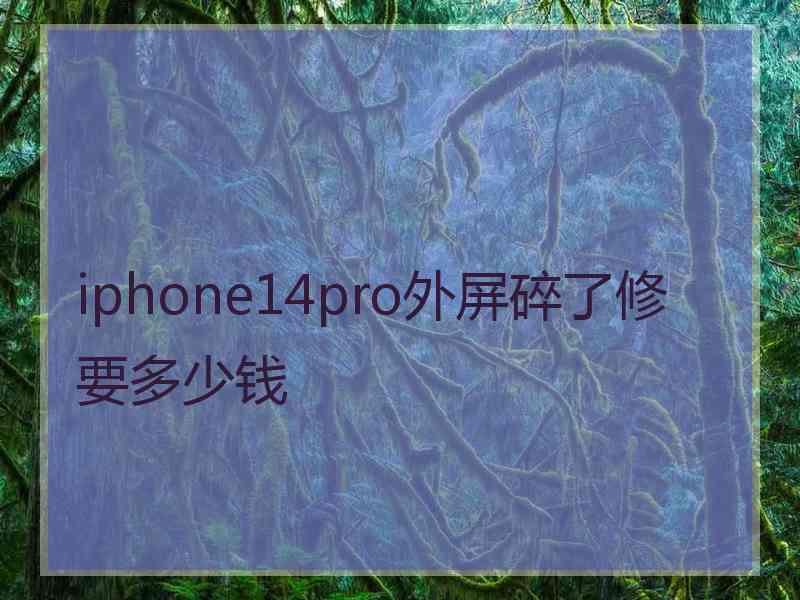 iphone14pro外屏碎了修要多少钱