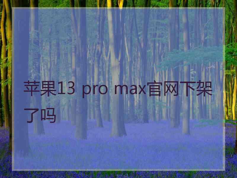 苹果13 pro max官网下架了吗