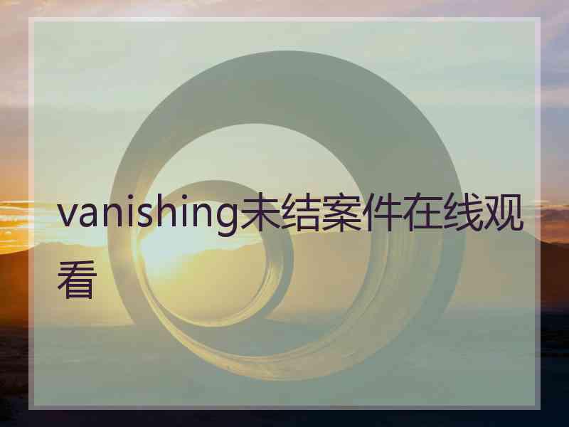 vanishing未结案件在线观看