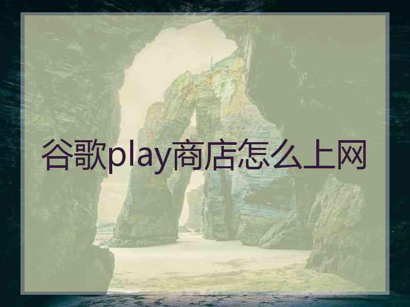 谷歌play商店怎么上网