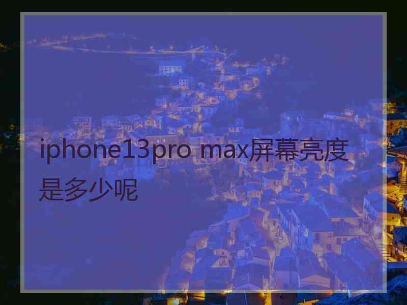 iphone13pro max屏幕亮度是多少呢