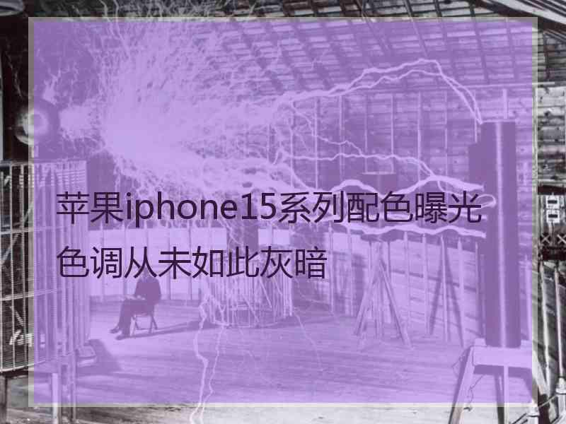 苹果iphone15系列配色曝光色调从未如此灰暗