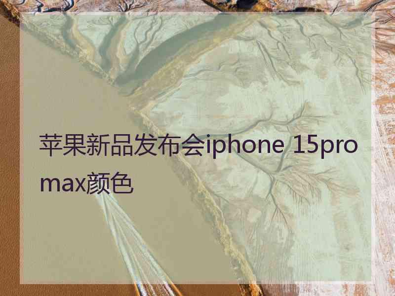 苹果新品发布会iphone 15promax颜色