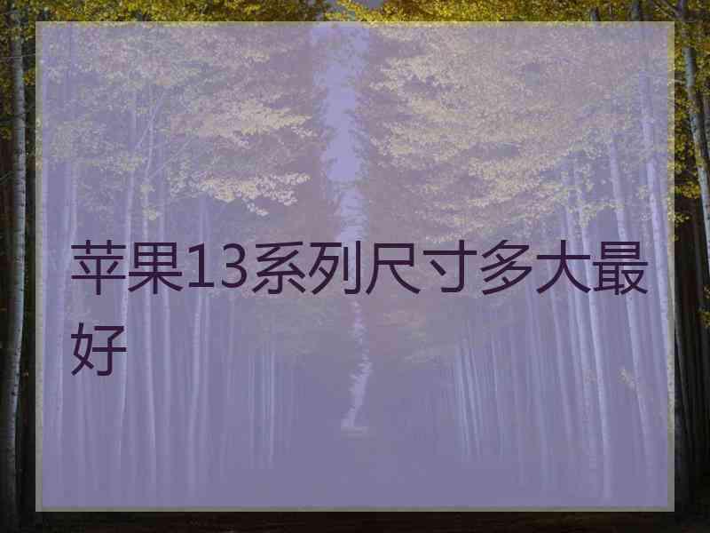 苹果13系列尺寸多大最好