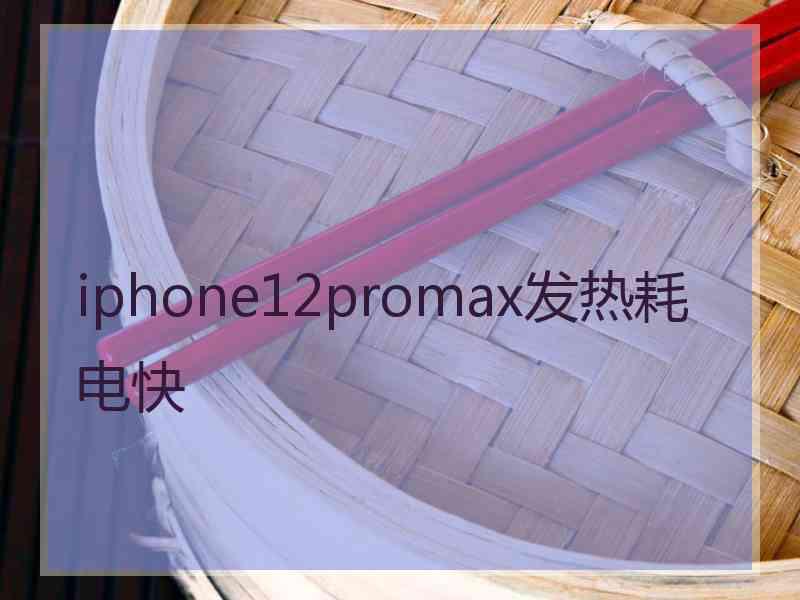 iphone12promax发热耗电快