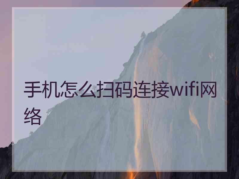 手机怎么扫码连接wifi网络