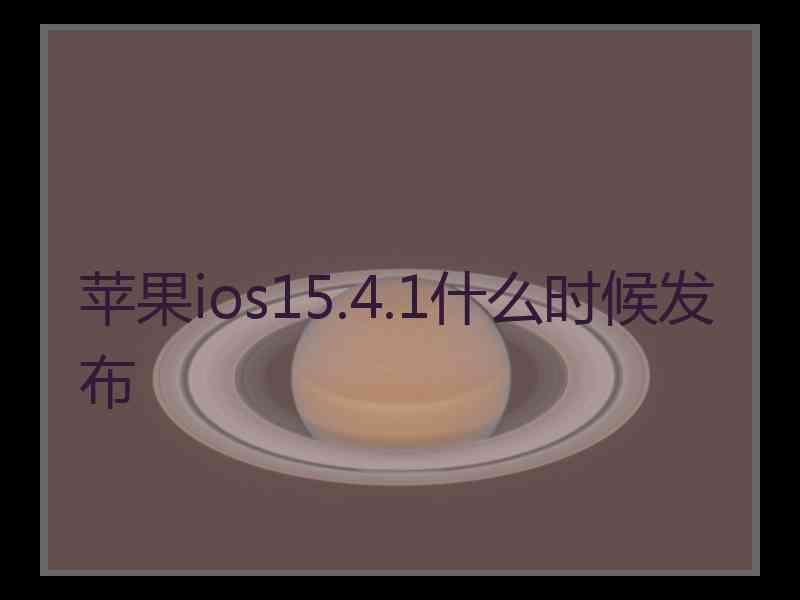 苹果ios15.4.1什么时候发布