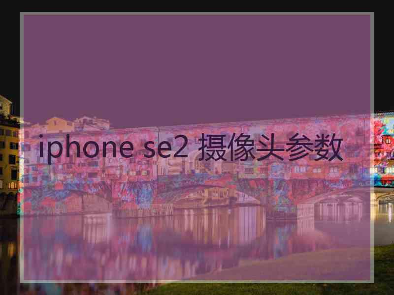 iphone se2 摄像头参数