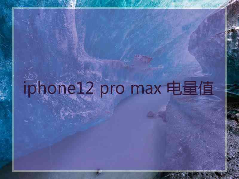 iphone12 pro max 电量值