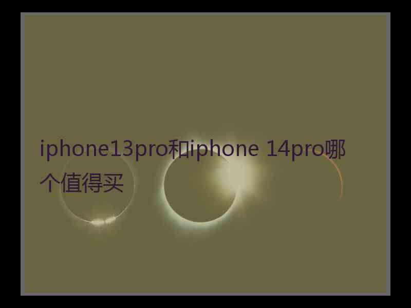 iphone13pro和iphone 14pro哪个值得买